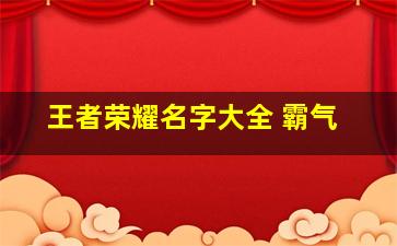 王者荣耀名字大全 霸气